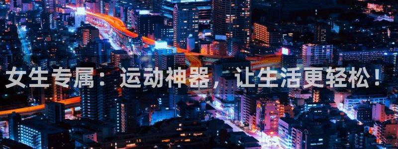 emc易倍体育官方正版app娱乐首页官网下载:女生专属:运动